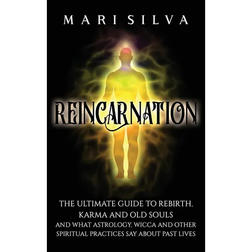 Reincarnation: The Ultimate Guide to Rebirth, Karma and Old Souls and What Astrology, Wicca and Other Spiritual Practices Say About Past Lives - Hardcover