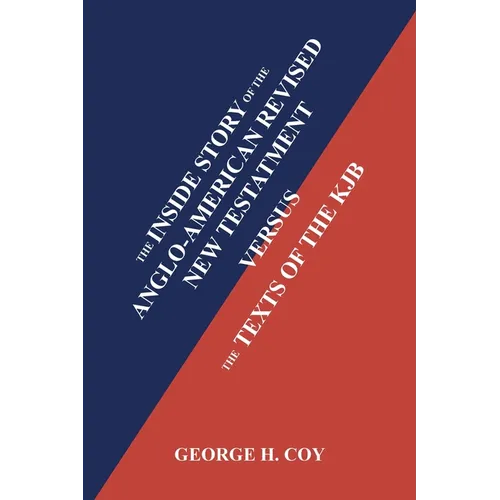 The Inside Story of the Anglo-American Revised New Testament: Versus the Texts of the KJB