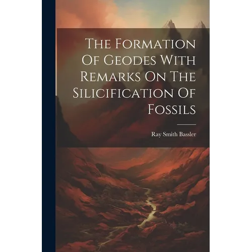 The Formation Of Geodes With Remarks On The Silicification Of Fossils - Paperback