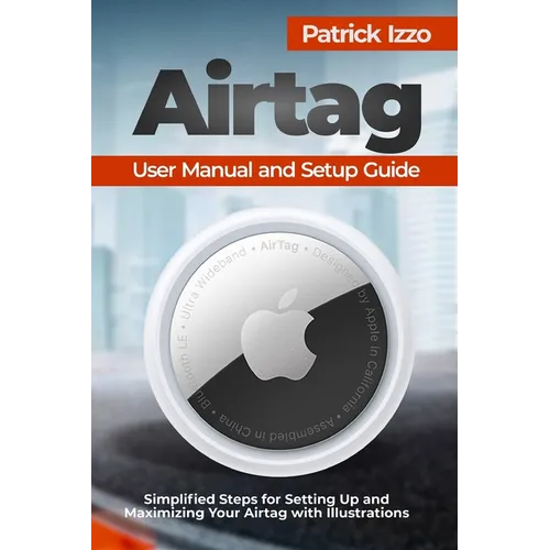 Airtag User Manual and Setup Guide: Simplified Steps for Setting Up and Maximizing Your Airtag with Illustrations - Paperback