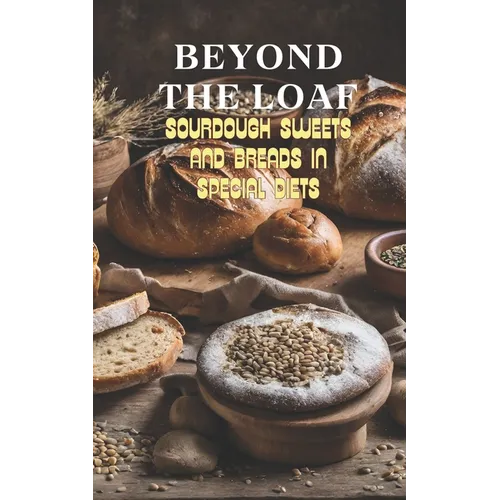 Beyond The Loaf: Sourdough Sweets and Breads in Special Diets Creative Recipes for Using Wild Yeast Sourdough in Gluten-Free, Vegan, Low-Sugar and Can - Paperback