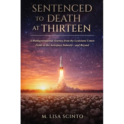 Sentenced to Death at Thirteen: A Multigenerational Journey from the Louisiana Cotton Fields to the Aerospace Industry-and Beyond - Paperback