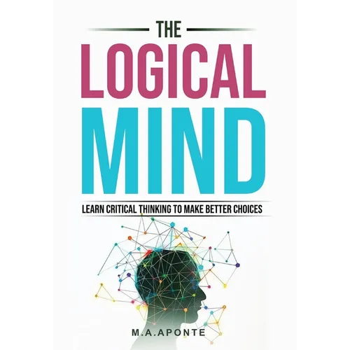 The Logical Mind: Learn Critical Thinking To Make Better Choices - Hardcover