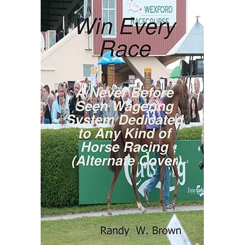 Win Every Race: A Never Before Seen Wagering System Dedicated To Any Kind Of Horse Racing - Paperback