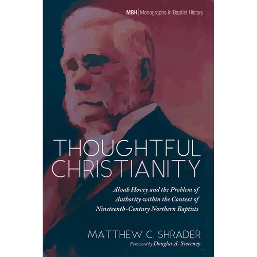 Thoughtful Christianity: Alvah Hovey and the Problem of Authority Within the Context of Nineteenth-Century Northern Baptists - Hardcover