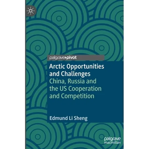 Arctic Opportunities and Challenges: China, Russia and the Us Cooperation and Competition - Hardcover
