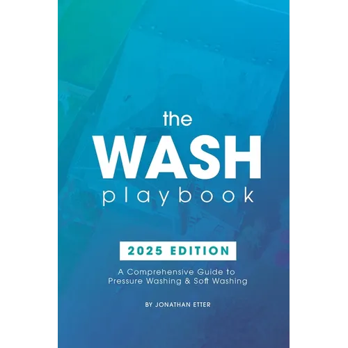 The Wash Playbook: A Comprehensive Guide to Pressure Washing & Soft Washing - Paperback