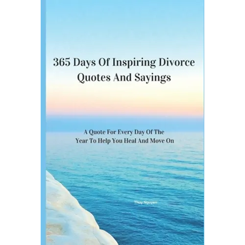 365 Days Of Inspiring Divorce Quotes And Sayings: A Quote For Every Day Of The Year To Help You Heal And Move On - Paperback