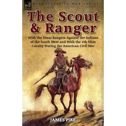 The Scout and Ranger: With the Texas Rangers Against the Indians of the South West and With the 4th Ohio Cavalry During the American Civil War - Paperback