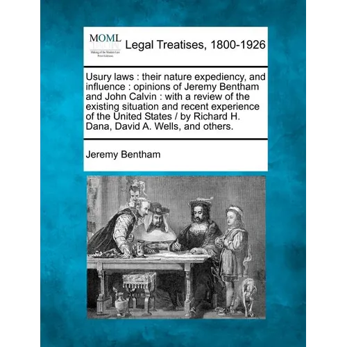 Usury Laws: Their Nature Expediency, and Influence: Opinions of Jeremy Bentham and John Calvin: With a Review of the Existing Situ - Paperback