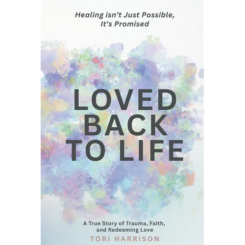 Loved Back to Life: Healing Isn't Just Possible, It's Promised: A True Story of Trauma, Faith, and Redeeming Love - Paperback