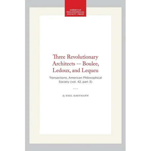 Three Revolutionary Architects -- Boulee, Ledoux, and Lequeu: Transactions, American Philosophical Society (Vol. 42, Part 3) - Paperback