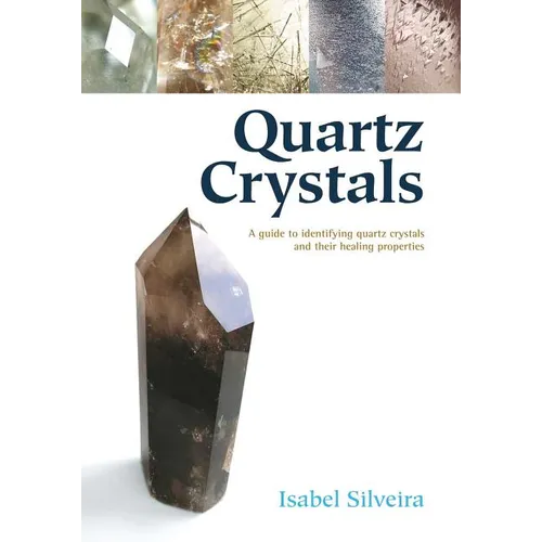 Quartz Crystals: A Guide to Identifying Quartz Crystals and Their Healing Properties - Paperback