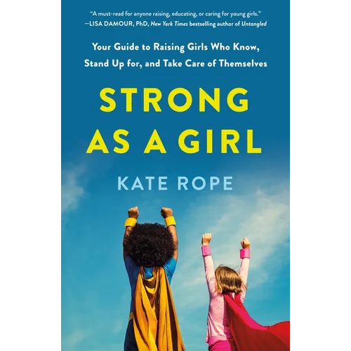 Strong as a Girl: Your Guide to Raising Girls Who Know, Stand Up For, and Take Care of Themselves