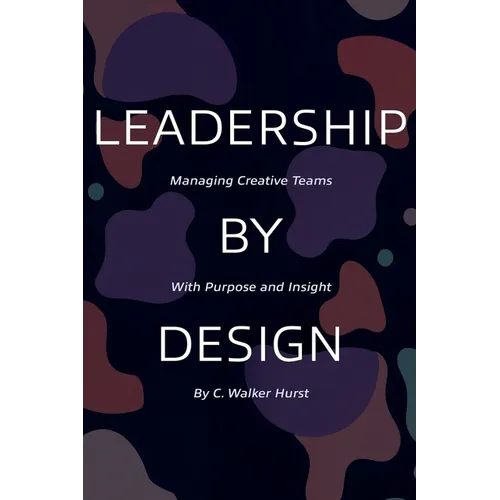 Leadership by Design: Managing Creative Teams with Purpose and Insight - Paperback