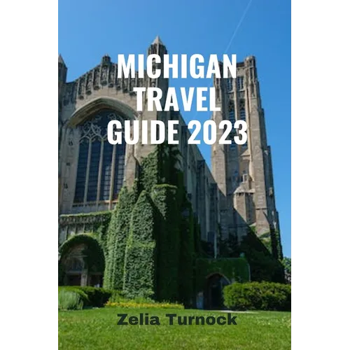 Michigan Travel Guide 2023: Exploring Michigan's Charm From City Lights to Lakeshore Delights - Paperback