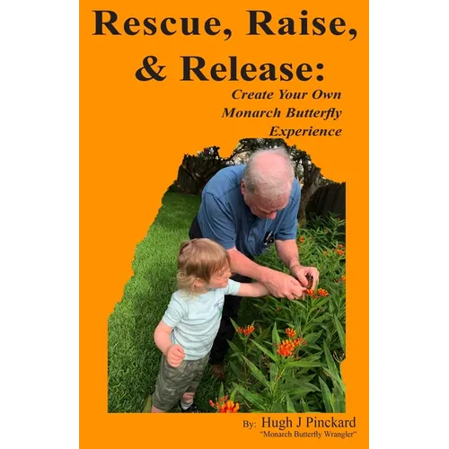 Rescue, Raise, and Release. Create Your Own Monarch Butterfly Experience: A how to guide to create your own Monarch Butterfly experience. - Paperback
