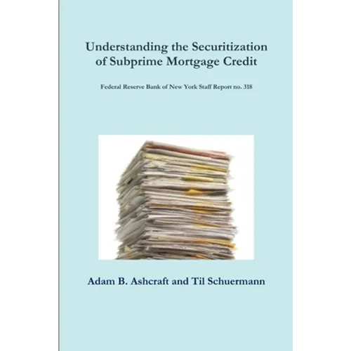 Understanding the Securitization of Subprime Mortgage Credit: Federal Reserve Bank of New York Staff Report no. 318 - Paperback