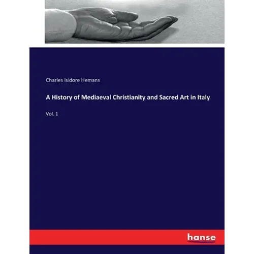 A History of Mediaeval Christianity and Sacred Art in Italy: Vol. 1 - Paperback