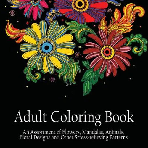 Adult Coloring Book: An Assortment of Flowers, Mandalas, Animals, Floral Designs and Other Stress Relieving Patterns to Color [[8.5 x 8.5 / Black]