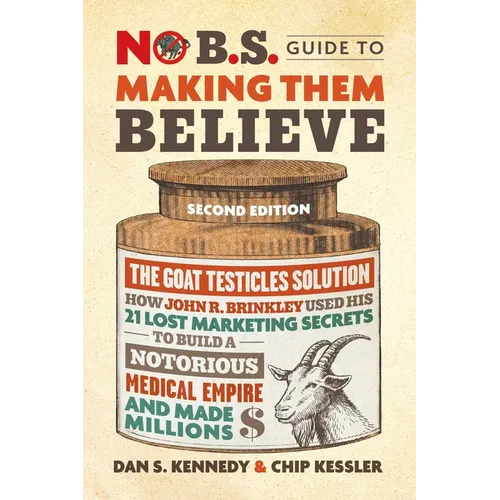 No B.S. Guide to Making Them Believe: How John R. Brinkley Used His 21 Lost Marketing Secrets to Build a Notorious Medical Empire and Make Millions - Paperback