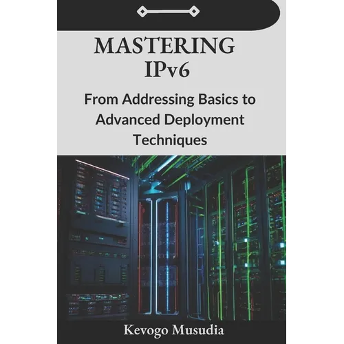 Mastering IPv6: From Addressing Basics to Advanced Deployment Techniques - Paperback