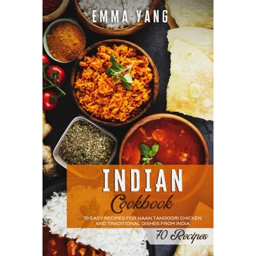 Indian Cookbook: 70 Easy Recipes For Naan Tandoori Chicken And Traditional Dishes From India