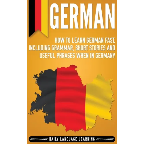 German: How to Learn German Fast, Including Grammar, Short Stories and Useful Phrases when in Germany - Hardcover