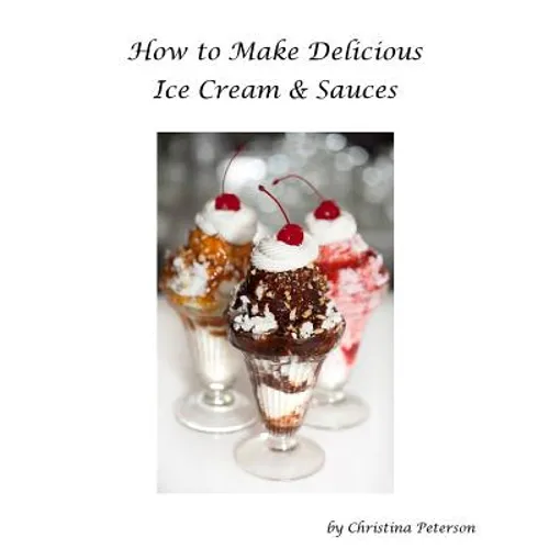 How to make Delicious Ice Cream and Sauces: Every recipe has space for notes, Recipes for tasty desserts - Paperback