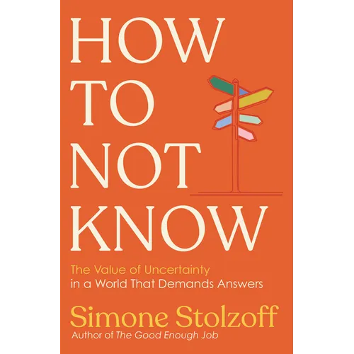 How to Not Know: The Value of Uncertainty in a World That Demands Answers - Hardcover