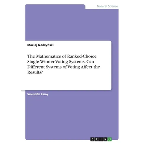 The Mathematics of Ranked-Choice Single-Winner Voting Systems. Can Different Systems of Voting Affect the Results? - Paperback