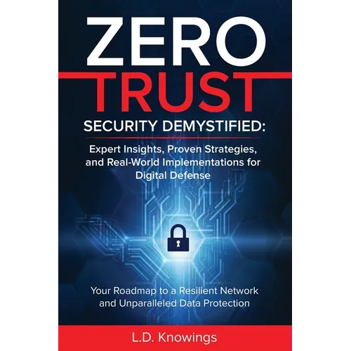 Zero Trust Security Demystified: Expert Insights, Proven Strategies, and Real World Implementations for Digital Defense: Your Roadmap to a Resilient N - Paperback
