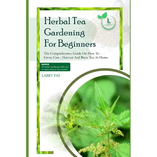 Herbal Tea Gardening for Beginners: The comprehensive guide on how to grow, care, harvest and brew tea at home - Paperback