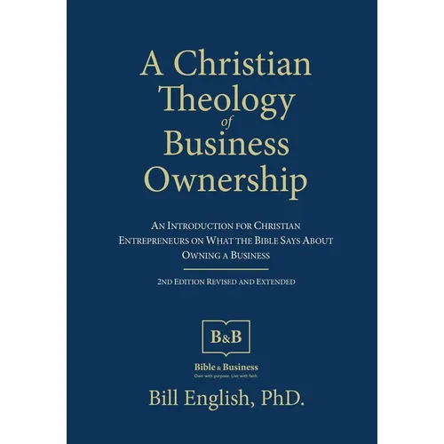 A Christian Theology of Business Ownership: An Introduction for Christian Entrepreneurs on What the Bible Says about Owning a Business - Paperback