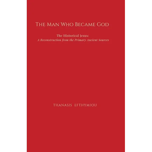 The Man Who Became God: The Historical Jesus: A Reconstruction from the Primary Ancient Sources - Paperback