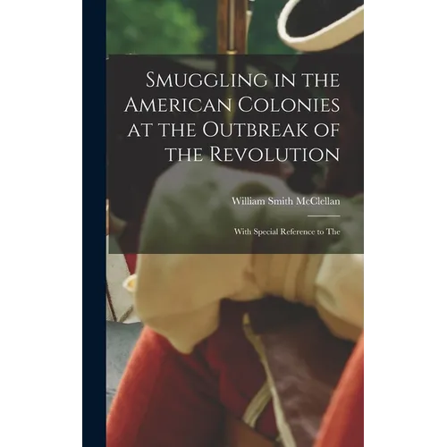 Smuggling in the American Colonies at the Outbreak of the Revolution: With Special Reference to The - Hardcover