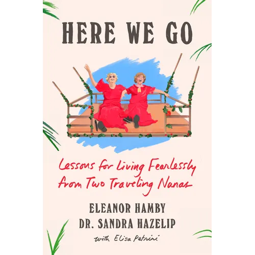 Here We Go: Lessons for Living Fearlessly from Two Traveling Nanas - Hardcover