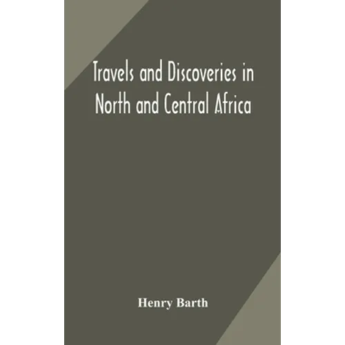 Travels And Discoveries In North And Central Africa: Including Accounts Of Tripoli, The Sahara, The Remarkable Kingdom Of Bornu, And The Countries Aro - Hardcover