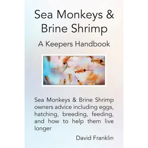 Sea Monkeys & Brine Shrimp: Sea Monkeys & Brine Shrimp Owners Advice Including Eggs, Hatching, Breeding, Feeding and How to Help Them Live Longer - Paperback