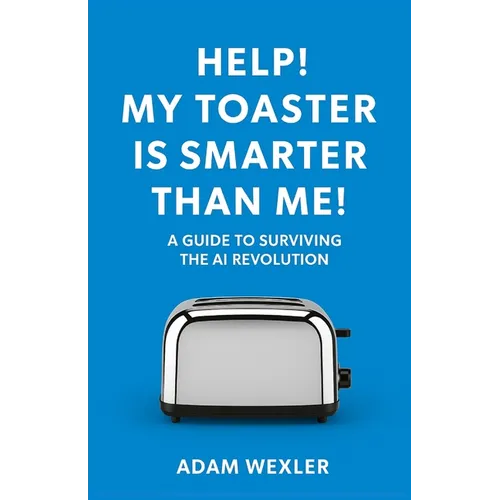 Help! My Toaster is Smarter Than Me!: A Guide to Surviving the AI Revolution - Paperback