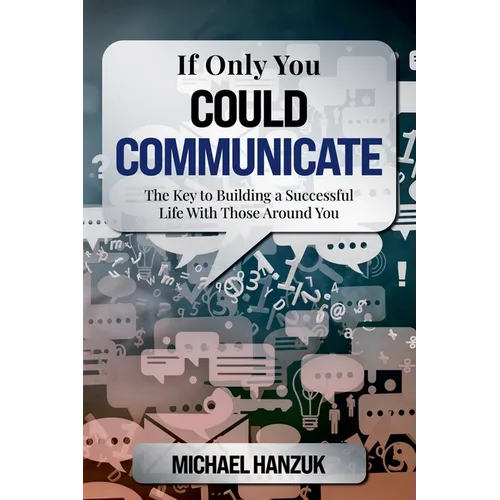 If Only You Could Communicate: The Key to Building a Successful Life with Those Around You