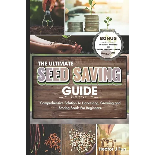 The Ultimate Seed Saving Guide: Comprehensive Solution To Harvesting, Growing and Storing Seeds For Beginners.