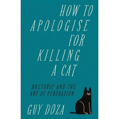 How to Apologise for Killing a Cat: Rhetoric and the Art of Persuasion - Hardcover