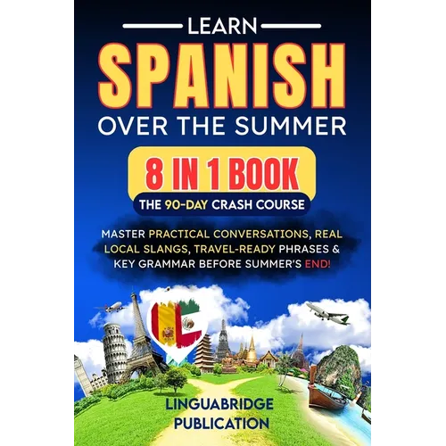 Learn Spanish Over the Summer: The 90-Day Crash Course (8 in 1 Book): Master Practical Conversations, Real Local Slangs, Travel-Ready Phrases & Key Gr - Paperback