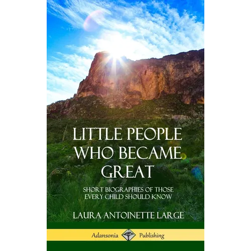Little People Who Became Great: Short Biographies of Those Every Child Should Know (Hardcover) - Hardcover