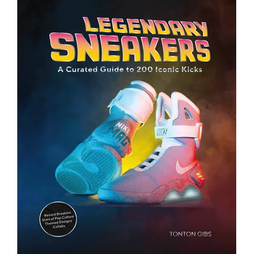 Legendary Sneakers: A Curated Guide to 200 Iconic Kicks: Record Breakers, Stars of Pop Culture, Themed Designs, Collabs - Hardcover
