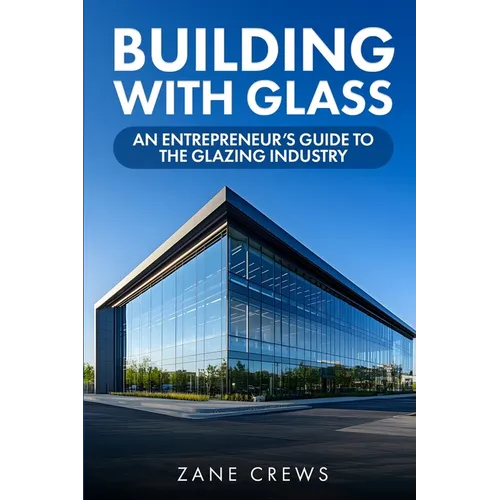 Building with Glass: An Entrepreneur's Guide to the Glazing Industry
