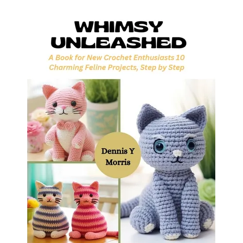 Whimsy Unleashed: A Book for New Crochet Enthusiasts 10 Charming Feline Projects, Step by Step - Paperback