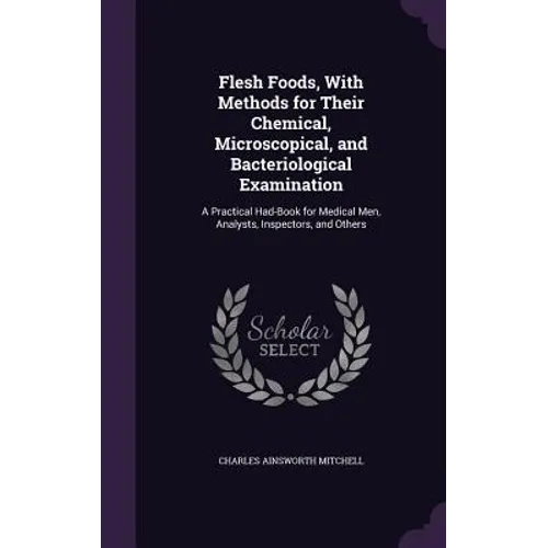 Flesh Foods, With Methods for Their Chemical, Microscopical, and Bacteriological Examination: A Practical Had-Book for Medical Men, Analysts, Inspecto - Hardcover