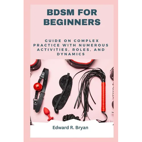 Bdsm for Beginners: Guide on complex practice with numerous activities, roles, and dynamics - Paperback